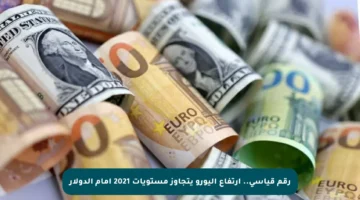 رقم قياسي.. ارتفاع اليورو يتجاوز مستويات 2021 أمام الدولار